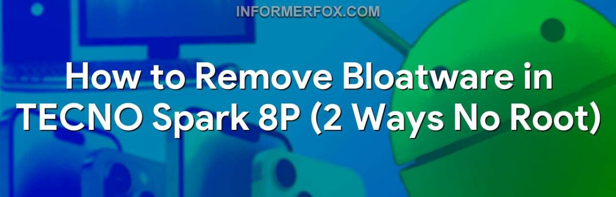 How to Remove Bloatware in TECNO Spark 8P (2 Ways No Root)