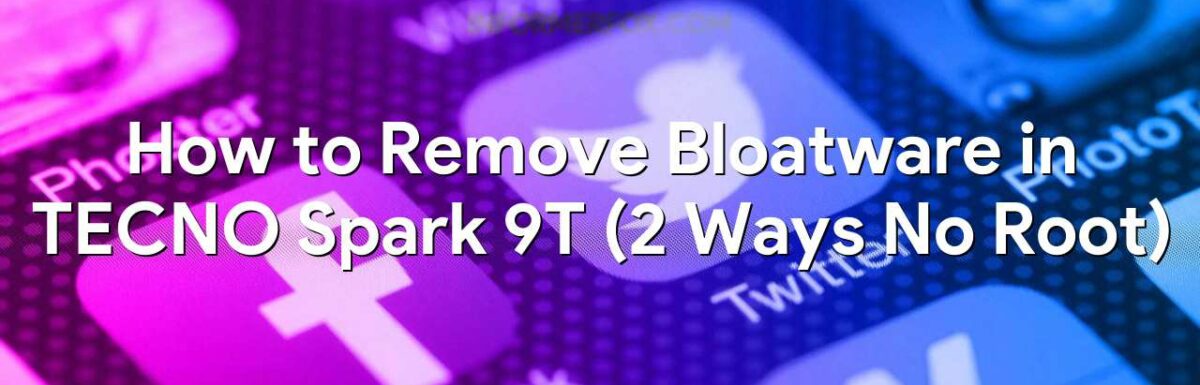 How to Remove Bloatware in TECNO Spark 9T (2 Ways No Root)