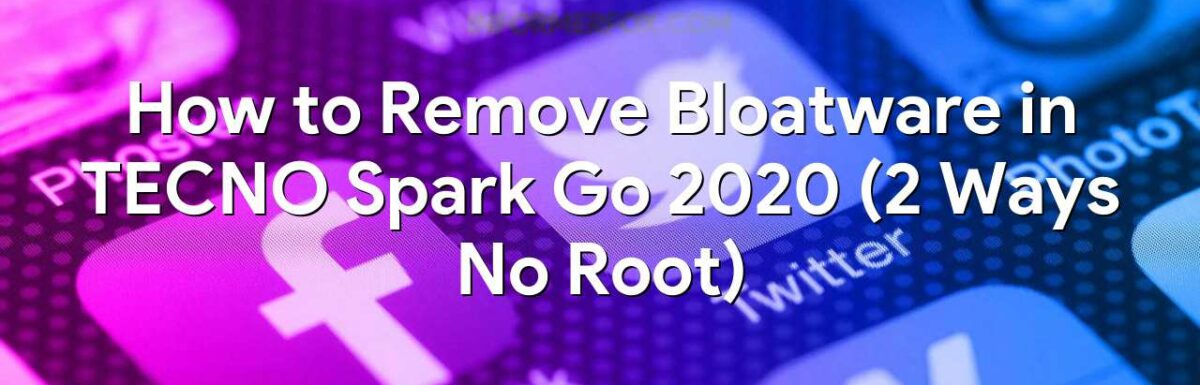 How to Remove Bloatware in TECNO Spark Go 2020 (2 Ways No Root)