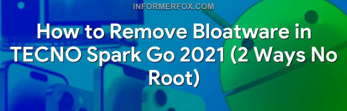 How to Remove Bloatware in TECNO Spark Go 2021 (2 Ways No Root)