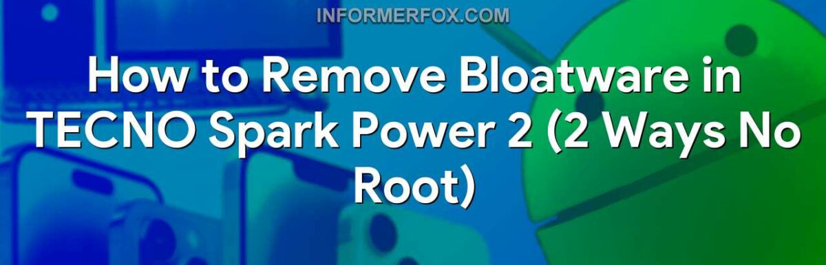 How to Remove Bloatware in TECNO Spark Power 2 (2 Ways No Root)