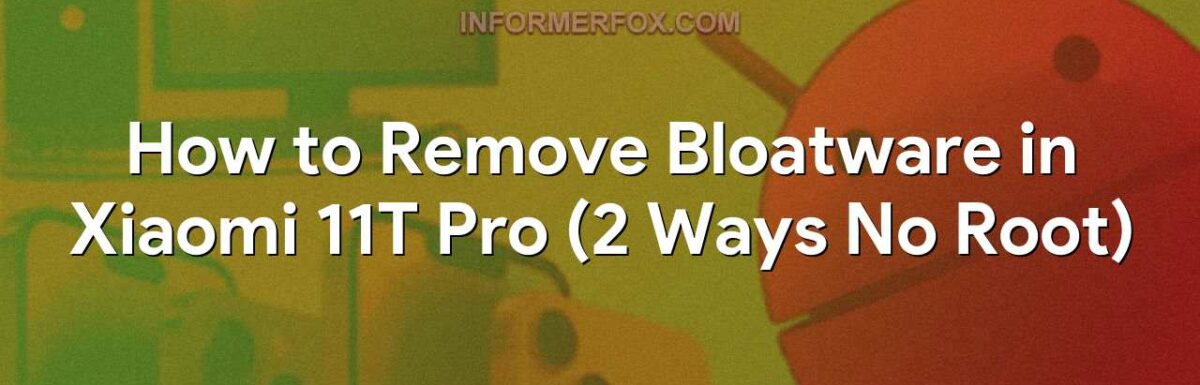 How to Remove Bloatware in Xiaomi 11T Pro (2 Ways No Root)